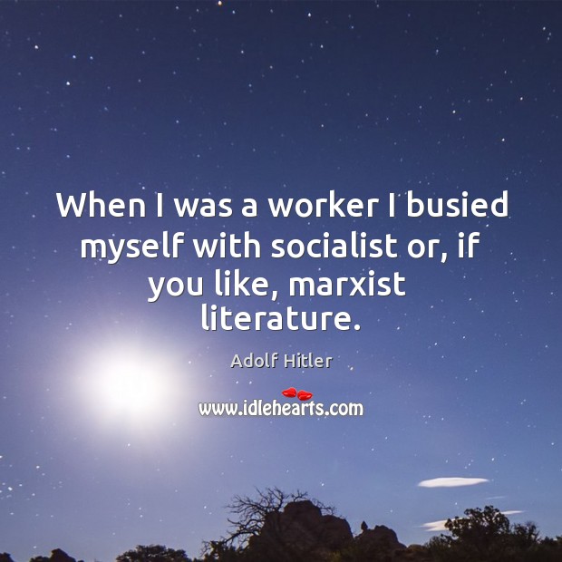 When I was a worker I busied myself with socialist or, if you like, marxist  literature. Image