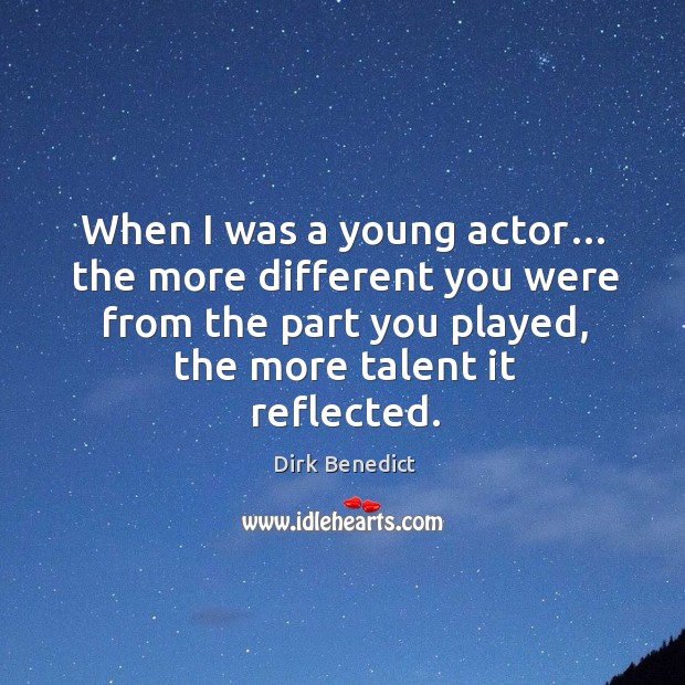 When I was a young actor… the more different you were from the part you played, the more talent it reflected. Image