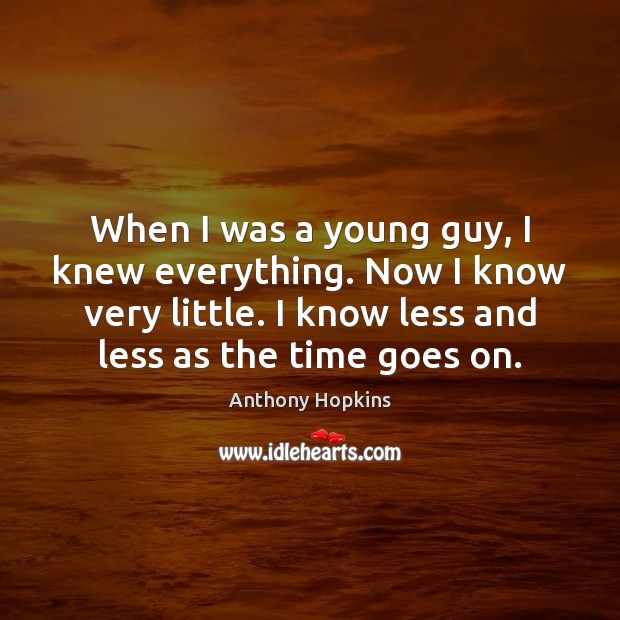 When I was a young guy, I knew everything. Now I know Anthony Hopkins Picture Quote