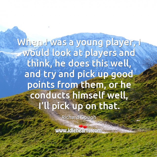 When I was a young player, I would look at players and think, he does this well, and try and Richard Gough Picture Quote