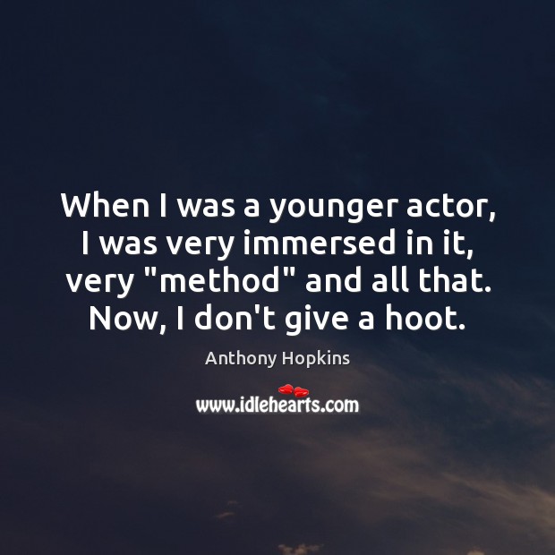 When I was a younger actor, I was very immersed in it, Anthony Hopkins Picture Quote