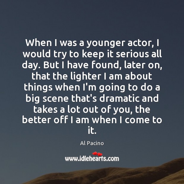 When I was a younger actor, I would try to keep it Al Pacino Picture Quote
