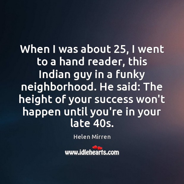 When I was about 25, I went to a hand reader, this Indian Helen Mirren Picture Quote