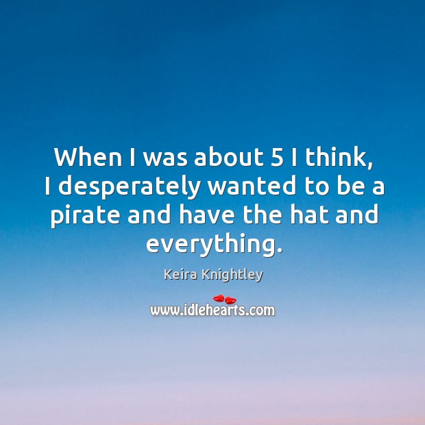 When I was about 5 I think, I desperately wanted to be a pirate and have the hat and everything. Image