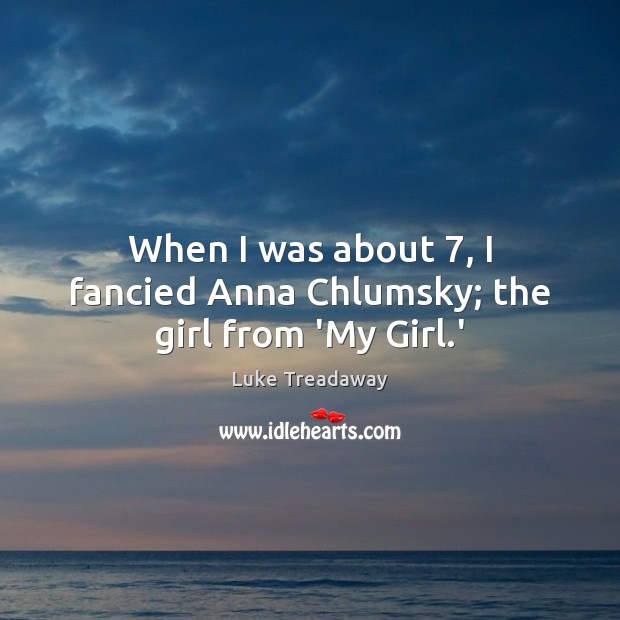 When I was about 7, I fancied Anna Chlumsky; the girl from ‘My Girl.’ Luke Treadaway Picture Quote
