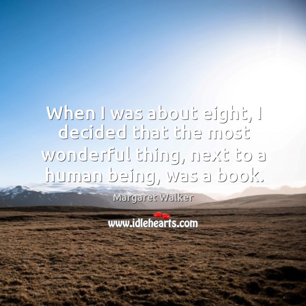 When I was about eight, I decided that the most wonderful thing, next to a human being, was a book. Margaret Walker Picture Quote