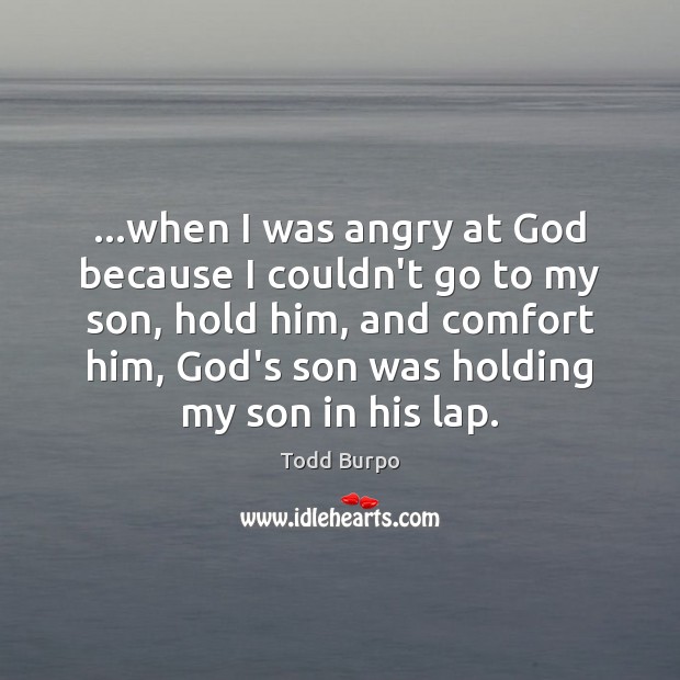 …when I was angry at God because I couldn’t go to my Image