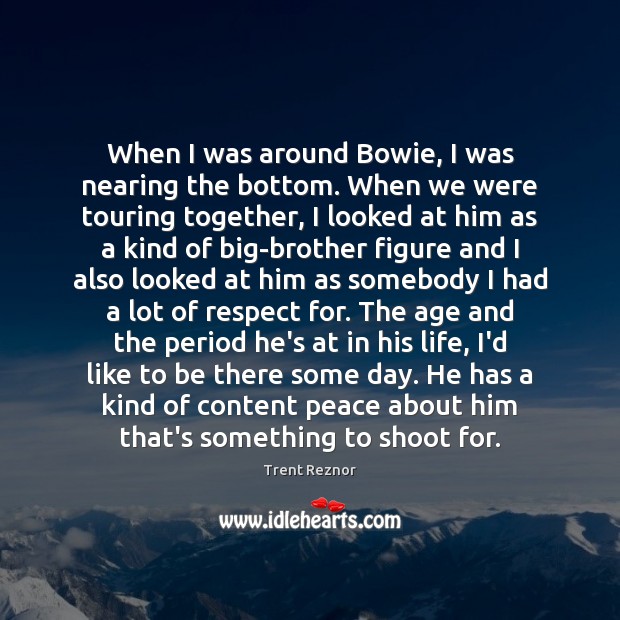 When I was around Bowie, I was nearing the bottom. When we Respect Quotes Image