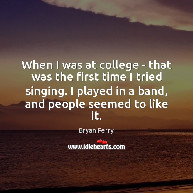 When I was at college – that was the first time I Bryan Ferry Picture Quote