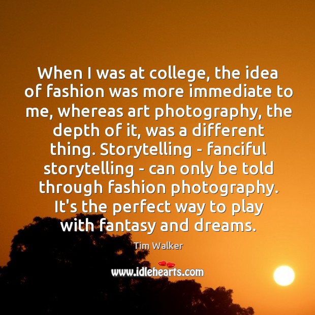 When I was at college, the idea of fashion was more immediate Tim Walker Picture Quote