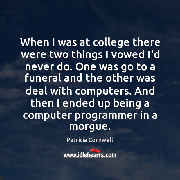 When I was at college there were two things I vowed I’d Patricia Cornwell Picture Quote