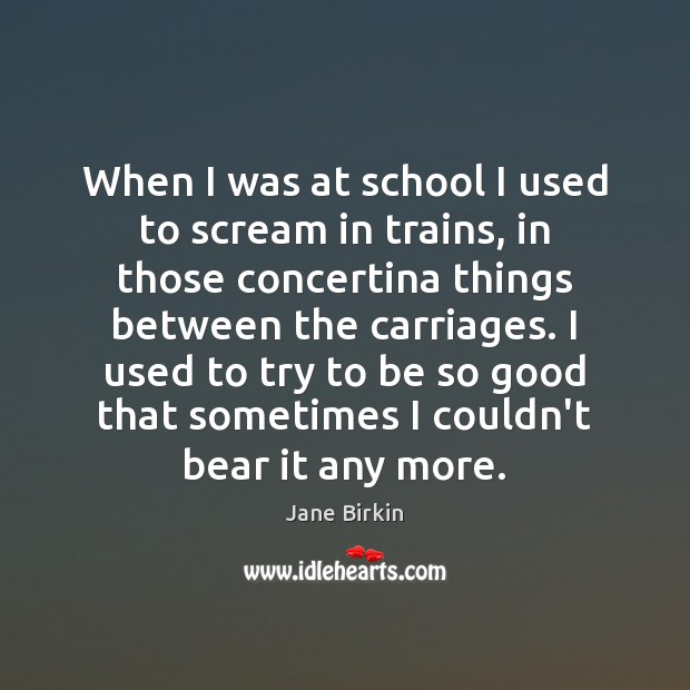 When I was at school I used to scream in trains, in Jane Birkin Picture Quote