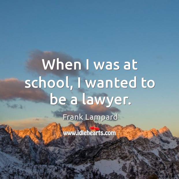 When I was at school, I wanted to be a lawyer. Frank Lampard Picture Quote