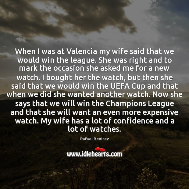 When I was at Valencia my wife said that we would win Rafael Benitez Picture Quote