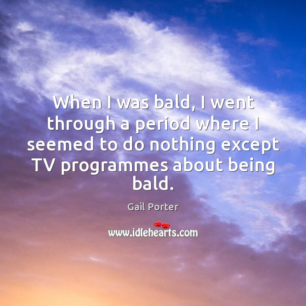 When I was bald, I went through a period where I seemed Gail Porter Picture Quote