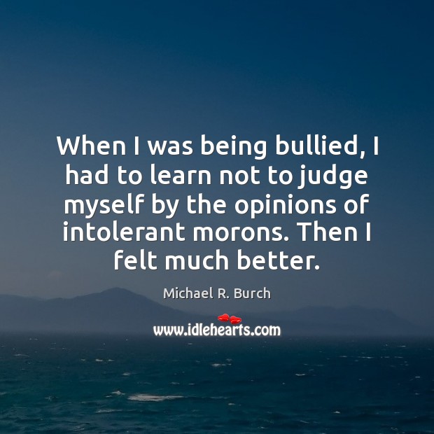 When I was being bullied, I had to learn not to judge Michael R. Burch Picture Quote