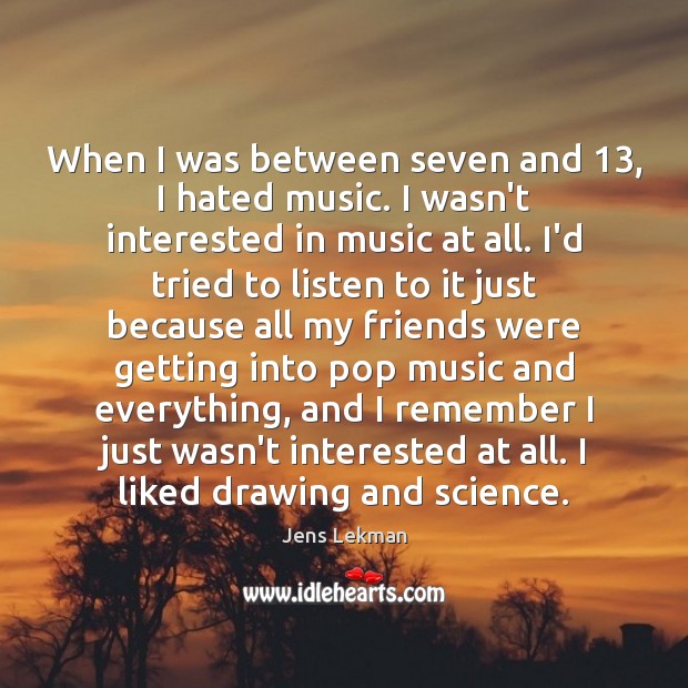 When I was between seven and 13, I hated music. I wasn’t interested Image
