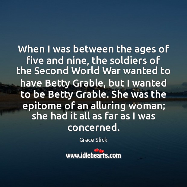 When I was between the ages of five and nine, the soldiers Grace Slick Picture Quote
