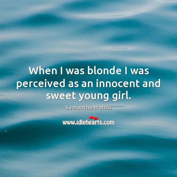 When I was blonde I was perceived as an innocent and sweet young girl. Samantha Mathis Picture Quote