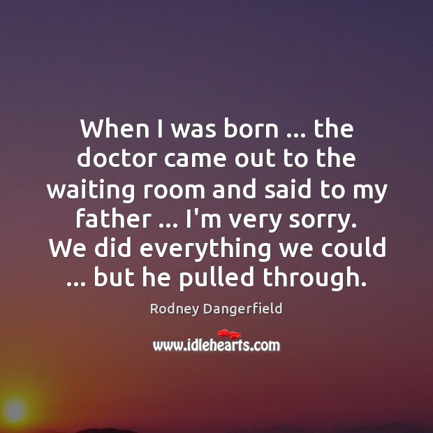 When I was born … the doctor came out to the waiting room Rodney Dangerfield Picture Quote