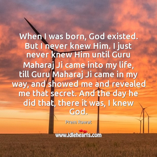 When I was born, God existed. But I never knew Him. I Prem Rawat Picture Quote