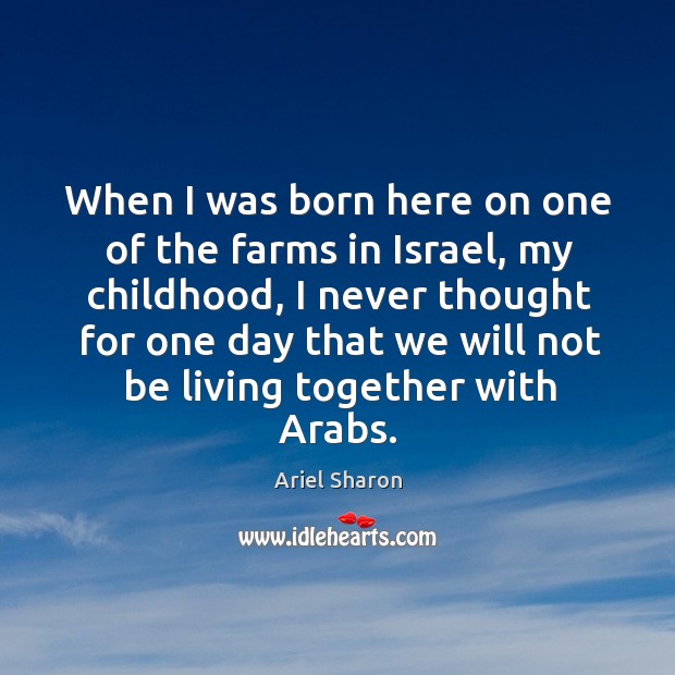 When I was born here on one of the farms in Israel, Ariel Sharon Picture Quote