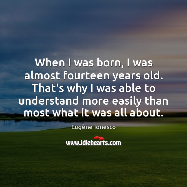 When I was born, I was almost fourteen years old. That’s why Eugène Ionesco Picture Quote