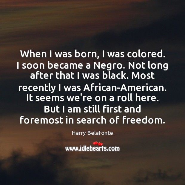 When I was born, I was colored. I soon became a Negro. Harry Belafonte Picture Quote