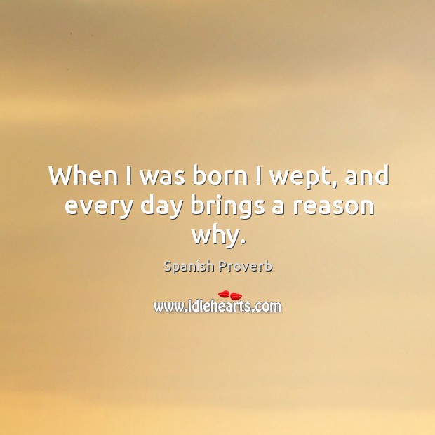 When I was born I wept, and every day brings a reason why. Spanish Proverbs Image