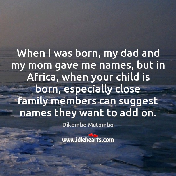 When I was born, my dad and my mom gave me names, Dikembe Mutombo Picture Quote