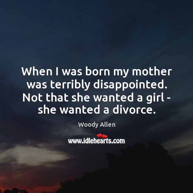 When I was born my mother was terribly disappointed. Not that she Woody Allen Picture Quote