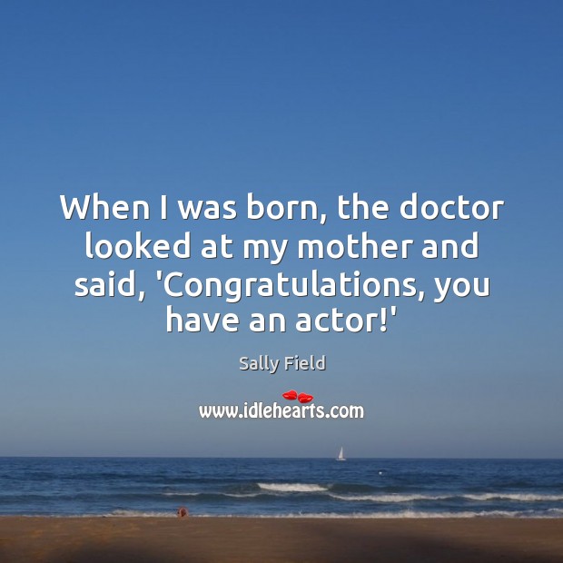 When I was born, the doctor looked at my mother and said, Sally Field Picture Quote