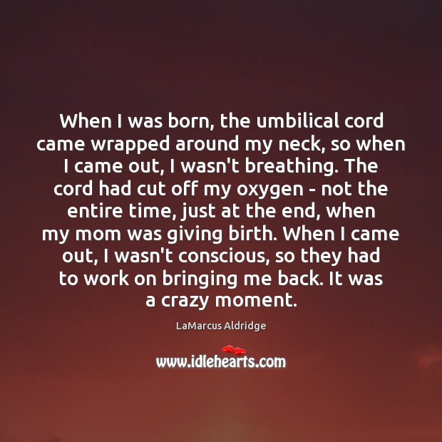 When I was born, the umbilical cord came wrapped around my neck, LaMarcus Aldridge Picture Quote