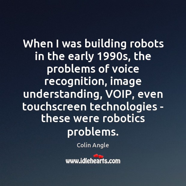 When I was building robots in the early 1990s, the problems of Colin Angle Picture Quote