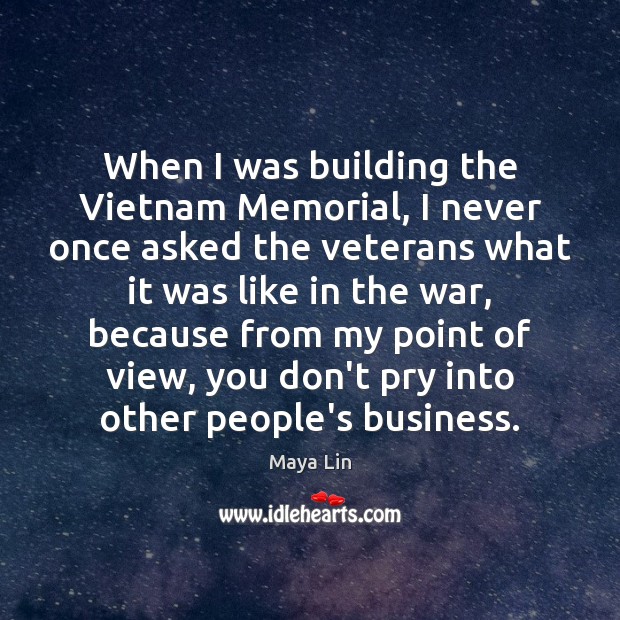 When I was building the Vietnam Memorial, I never once asked the Maya Lin Picture Quote