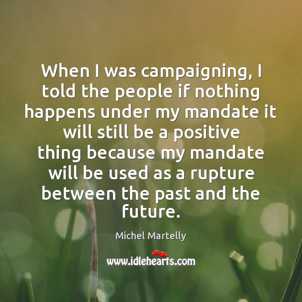 When I was campaigning, I told the people if nothing happens under Michel Martelly Picture Quote