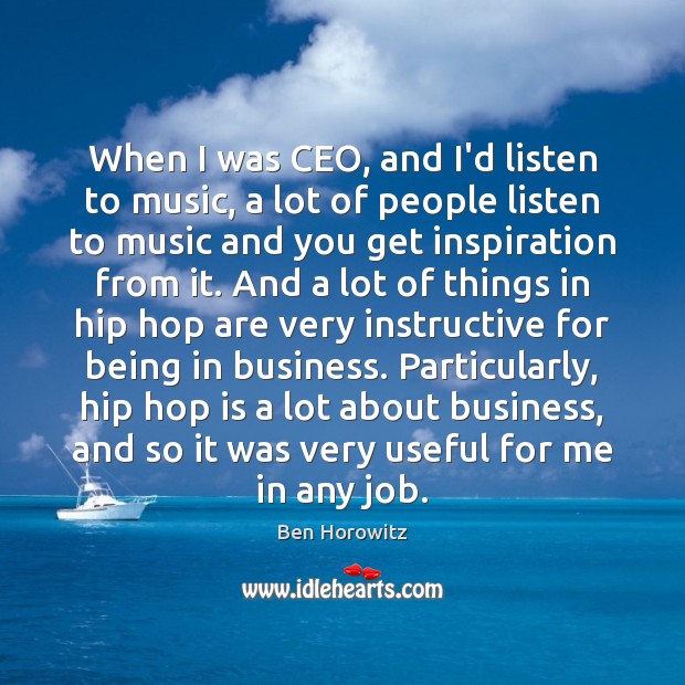When I was CEO, and I’d listen to music, a lot of Ben Horowitz Picture Quote