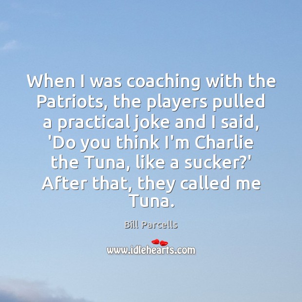 When I was coaching with the Patriots, the players pulled a practical Bill Parcells Picture Quote