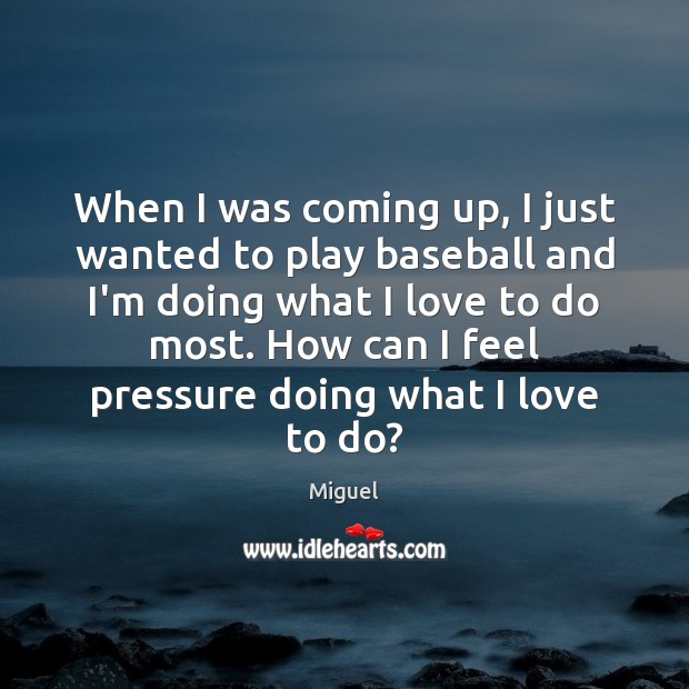 When I was coming up, I just wanted to play baseball and Miguel Picture Quote