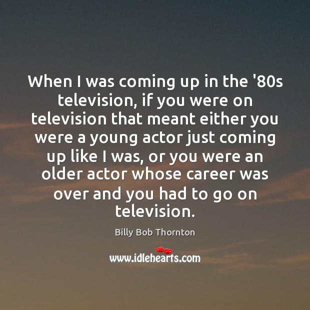 When I was coming up in the ’80s television, if you Image