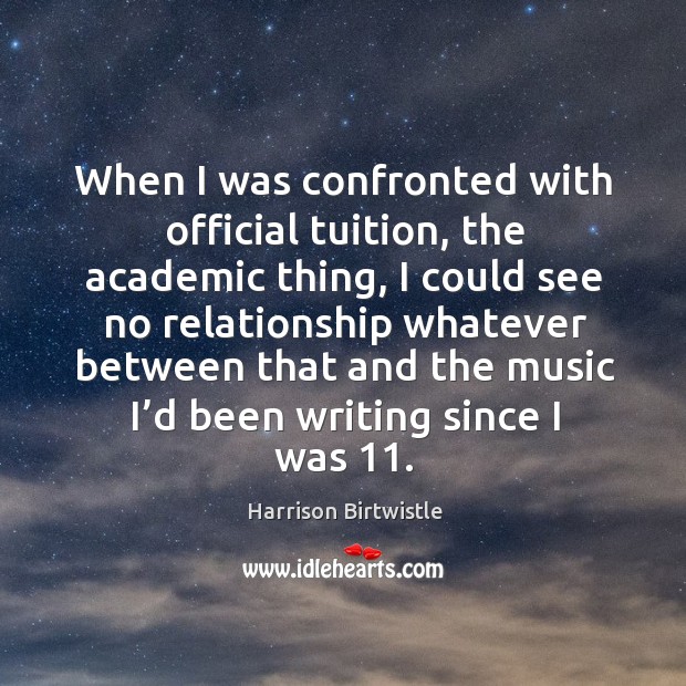 When I was confronted with official tuition, the academic thing, I could see no Harrison Birtwistle Picture Quote