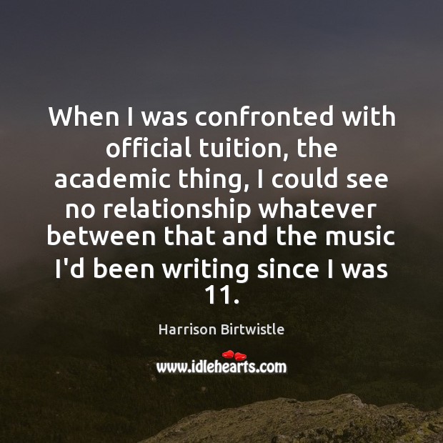 When I was confronted with official tuition, the academic thing, I could Harrison Birtwistle Picture Quote