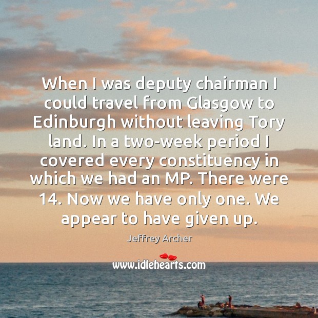 When I was deputy chairman I could travel from Glasgow to Edinburgh Jeffrey Archer Picture Quote