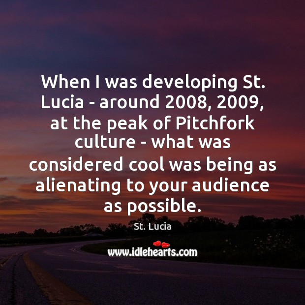 When I was developing St. Lucia – around 2008, 2009, at the peak of St. Lucia Picture Quote