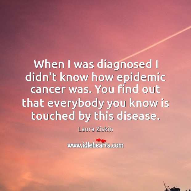 When I was diagnosed I didn’t know how epidemic cancer was. You Image