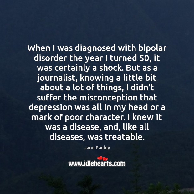 When I was diagnosed with bipolar disorder the year I turned 50, it Jane Pauley Picture Quote