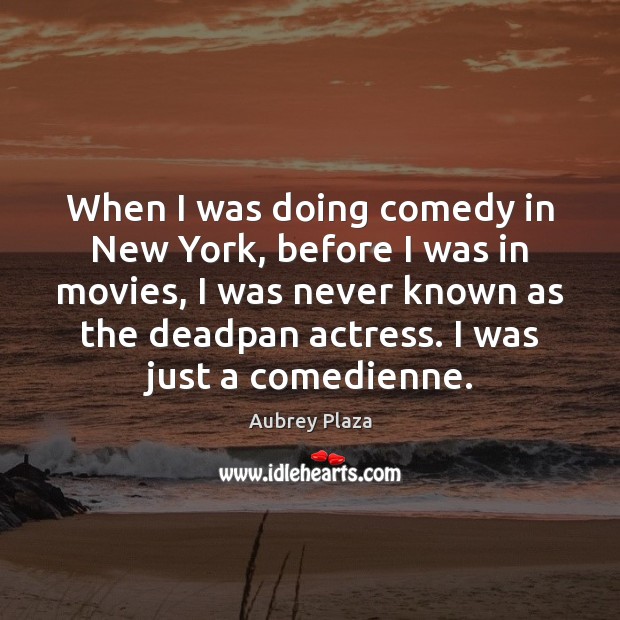 When I was doing comedy in New York, before I was in Aubrey Plaza Picture Quote