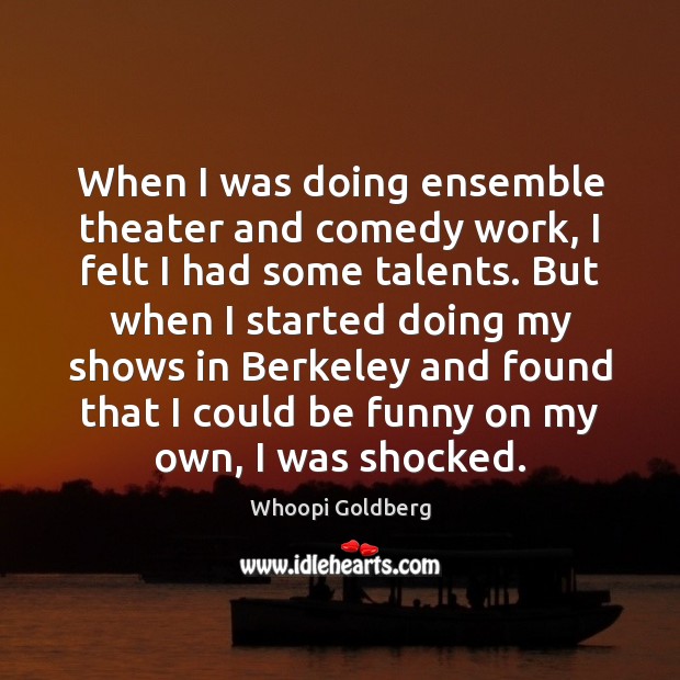 When I was doing ensemble theater and comedy work, I felt I Whoopi Goldberg Picture Quote