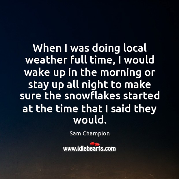 When I was doing local weather full time, I would wake up Image