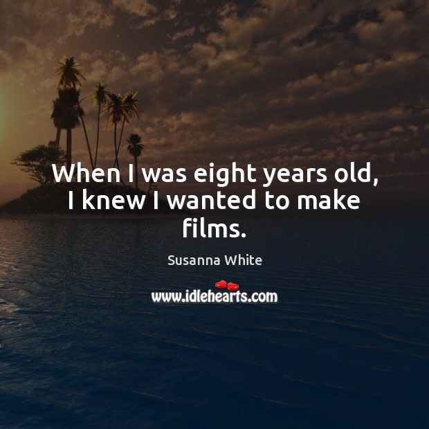 When I was eight years old, I knew I wanted to make films. Susanna White Picture Quote